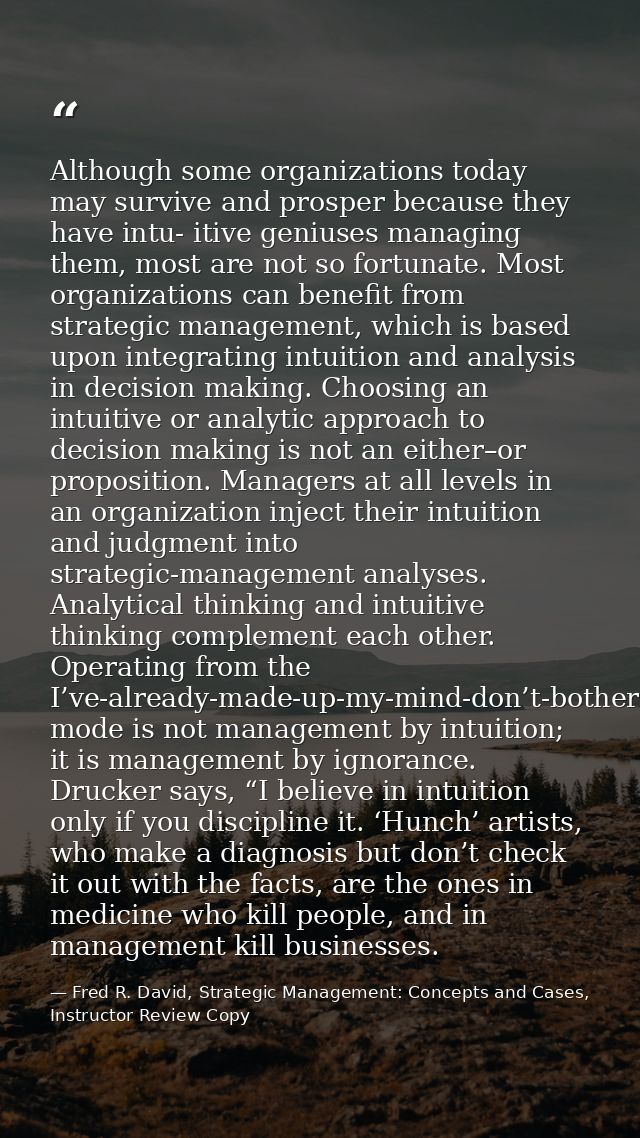 Although some organizations today may survive and prosper because they have intu- itive geniuses managing them, most are — Fred R. David, Strategic Management: Concepts and Cases, Instructor Review Copy