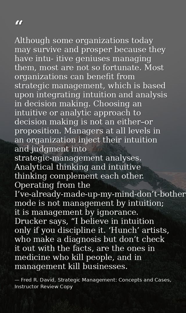 Although some organizations today may survive and prosper because they have intu- itive geniuses managing them, most are — Fred R. David, Strategic Management: Concepts and Cases, Instructor Review Copy