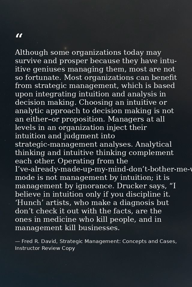 Although some organizations today may survive and prosper because they have intu- itive geniuses managing them, most are — Fred R. David, Strategic Management: Concepts and Cases, Instructor Review Copy