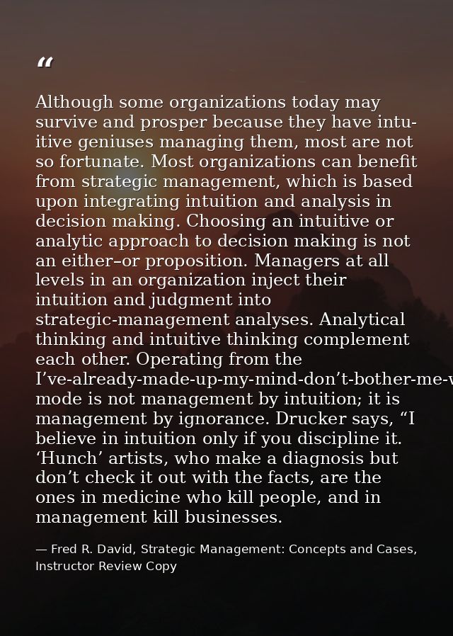 Although some organizations today may survive and prosper because they have intu- itive geniuses managing them, most are — Fred R. David, Strategic Management: Concepts and Cases, Instructor Review Copy
