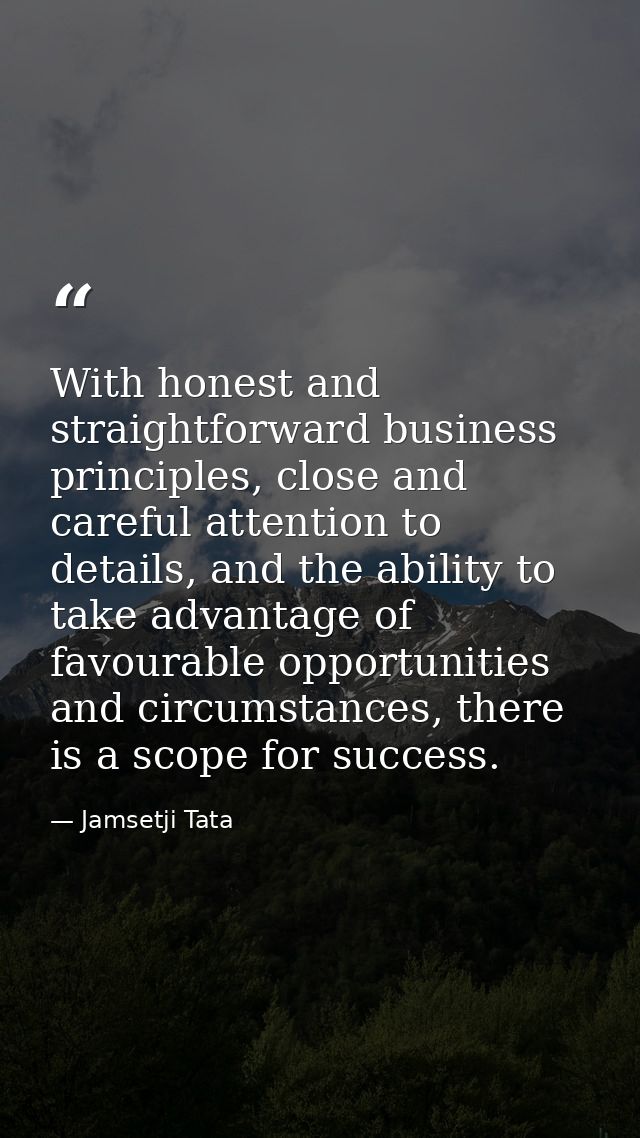 With honest and straightforward business principles, close and careful attention to details, and the ability to take adv — Jamsetji Tata