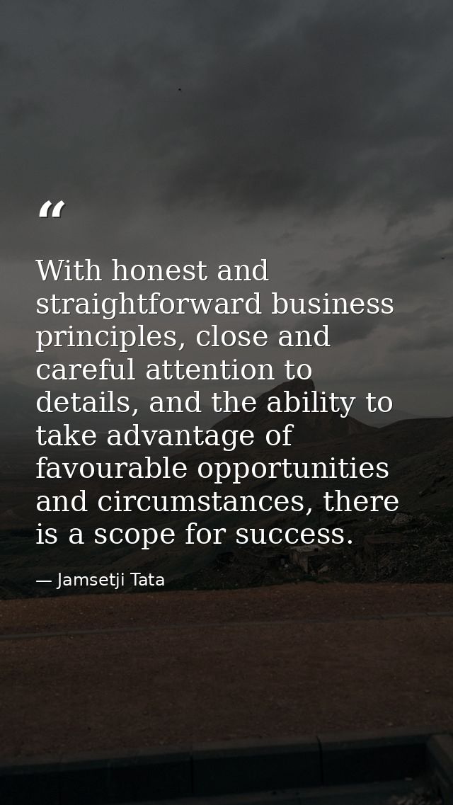With honest and straightforward business principles, close and careful attention to details, and the ability to take adv — Jamsetji Tata