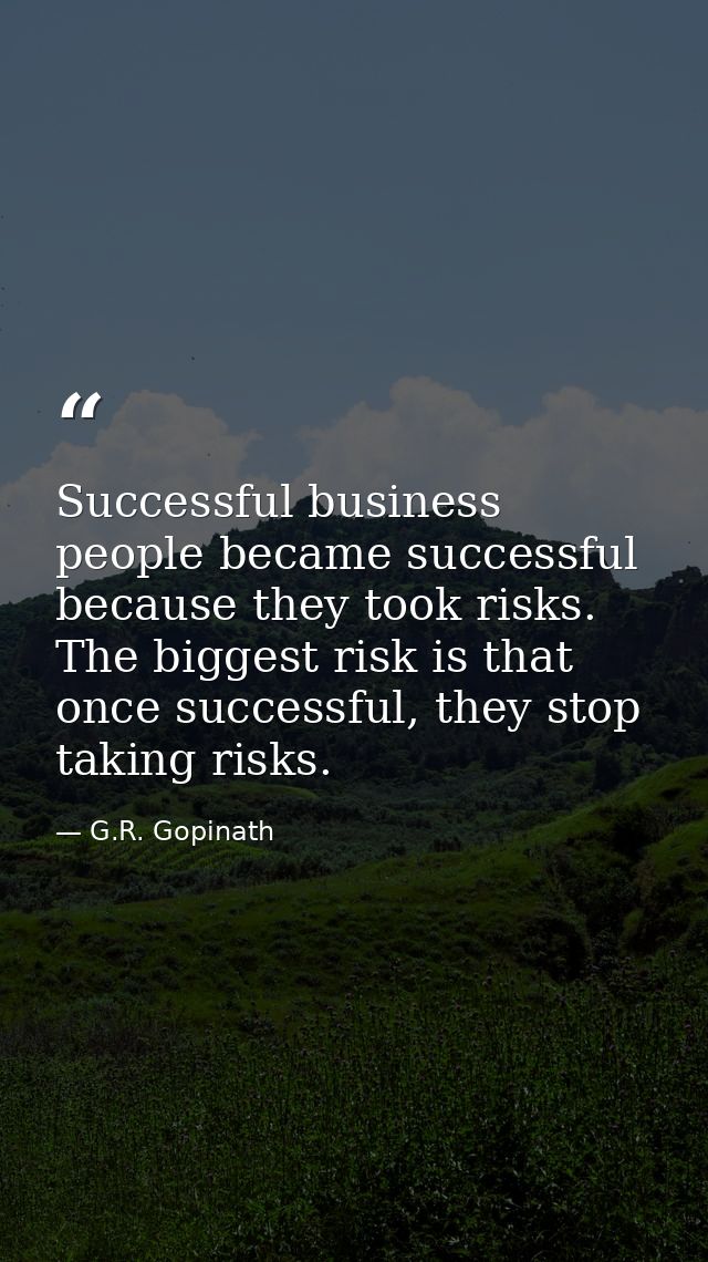 Successful business people became successful because they took risks. The biggest risk is that once successful, they sto — G.R. Gopinath