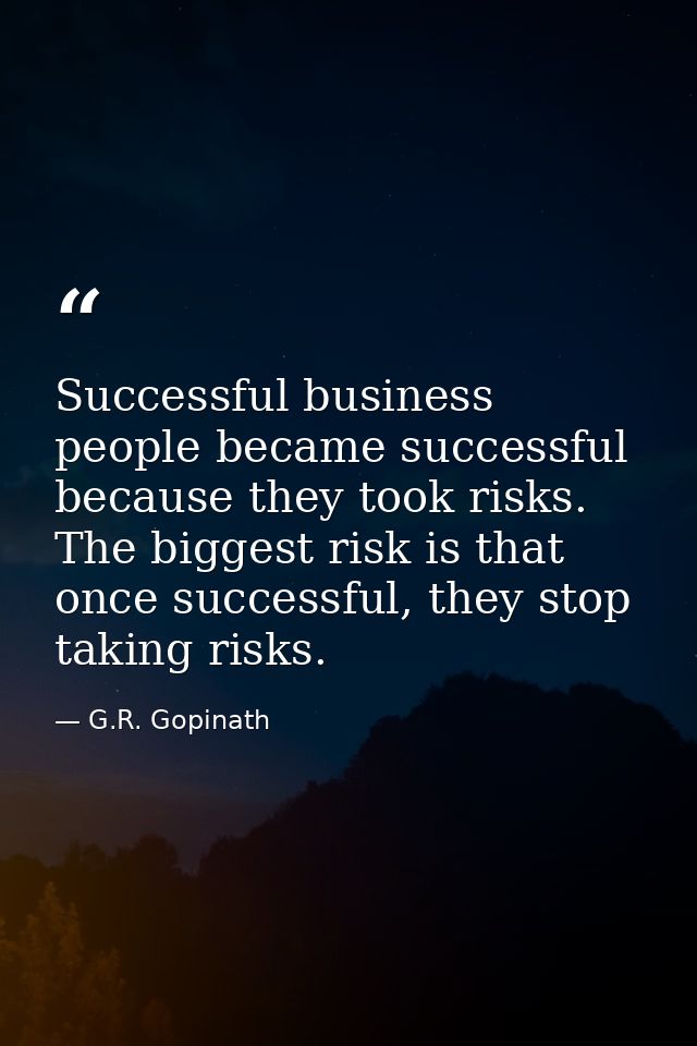 Successful business people became successful because they took risks. The biggest risk is that once successful, they sto — G.R. Gopinath