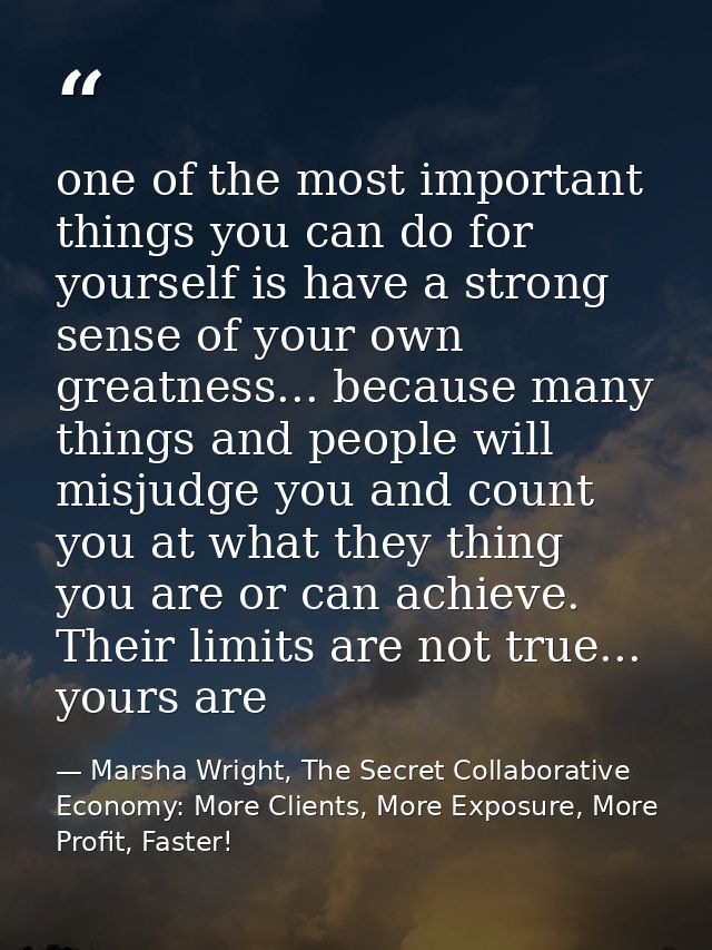 one of the most important things you can do for yourself is have a strong sense of your own greatness... because many th — Marsha Wright, The Secret Collaborative Economy: More Clients, More Exposure, More Profit, Faster!