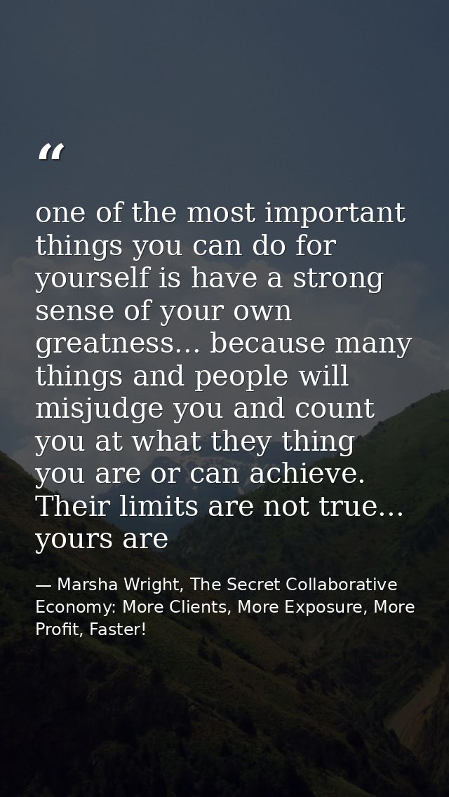 one of the most important things you can do for yourself is have a strong sense of your own greatness... because many th — Marsha Wright, The Secret Collaborative Economy: More Clients, More Exposure, More Profit, Faster!