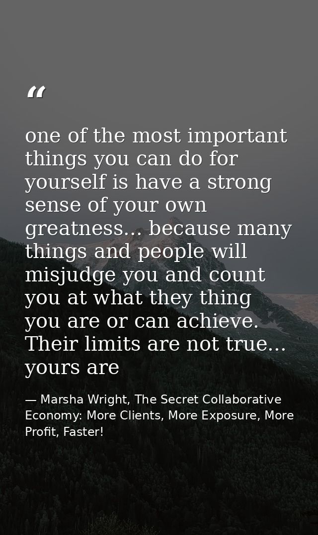 one of the most important things you can do for yourself is have a strong sense of your own greatness... because many th — Marsha Wright, The Secret Collaborative Economy: More Clients, More Exposure, More Profit, Faster!