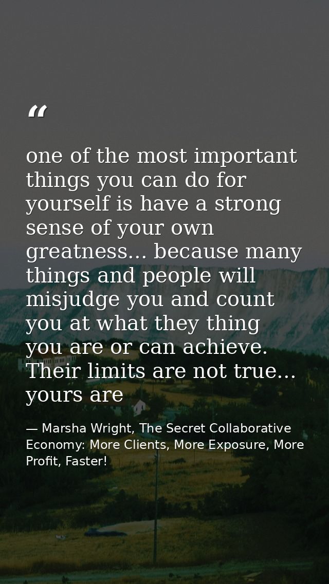 one of the most important things you can do for yourself is have a strong sense of your own greatness... because many th — Marsha Wright, The Secret Collaborative Economy: More Clients, More Exposure, More Profit, Faster!