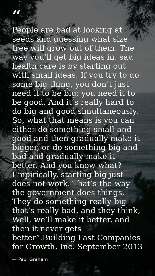 People are bad at looking at seeds and guessing what size tree will grow out of them. The way you’ll get big ideas in, s — Paul Graham
