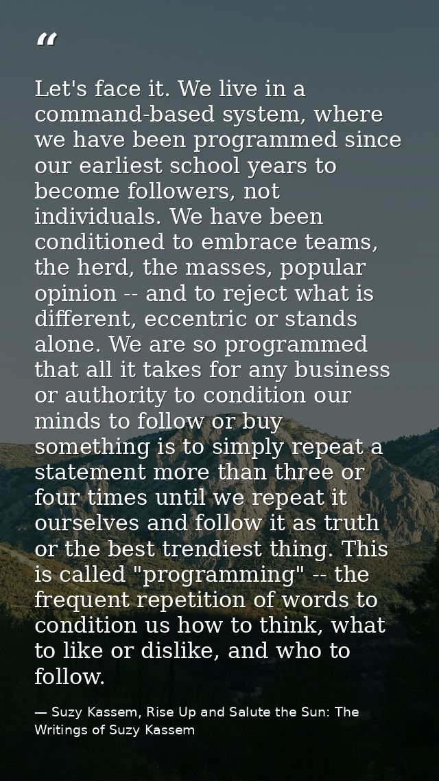 Let's face it. We live in a command-based system, where we have been programmed since our earliest school years to becom — Suzy Kassem, Rise Up and Salute the Sun: The Writings of Suzy Kassem