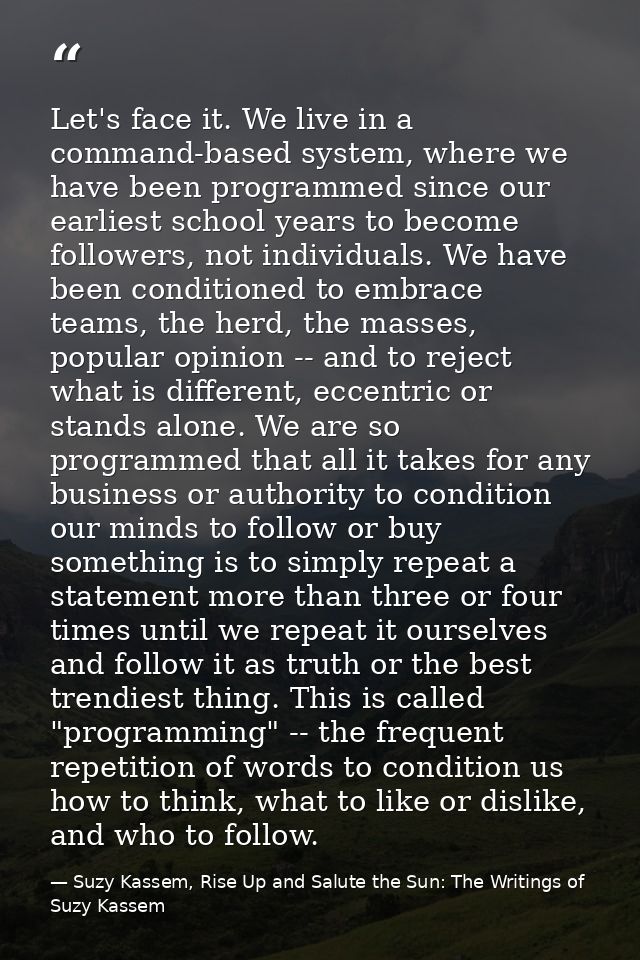 Let's face it. We live in a command-based system, where we have been programmed since our earliest school years to becom — Suzy Kassem, Rise Up and Salute the Sun: The Writings of Suzy Kassem