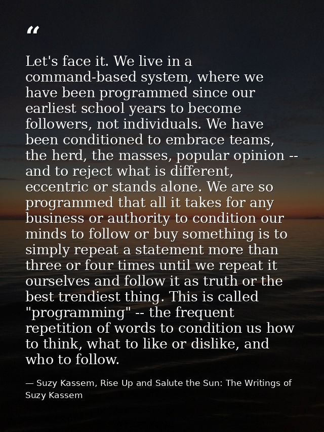 Let's face it. We live in a command-based system, where we have been programmed since our earliest school years to becom — Suzy Kassem, Rise Up and Salute the Sun: The Writings of Suzy Kassem