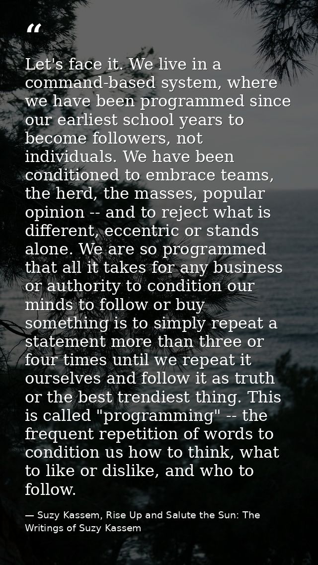 Let's face it. We live in a command-based system, where we have been programmed since our earliest school years to becom — Suzy Kassem, Rise Up and Salute the Sun: The Writings of Suzy Kassem