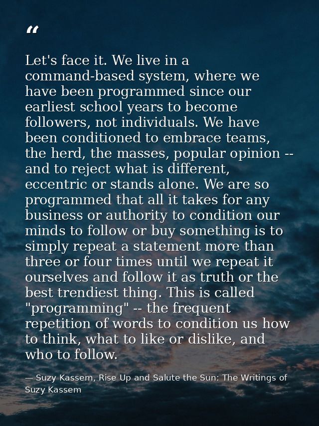 Let's face it. We live in a command-based system, where we have been programmed since our earliest school years to becom — Suzy Kassem, Rise Up and Salute the Sun: The Writings of Suzy Kassem