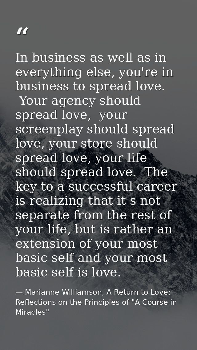 In business as well as in everything else, you're in business to spread love.  Your agency should spread love,  your scr — Marianne Williamson, A Return to Love: Reflections on the Principles of "A Course in Miracles"