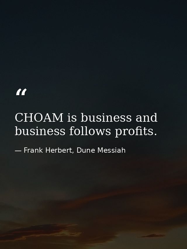 CHOAM is business and business follows profits. — Frank Herbert, Dune Messiah