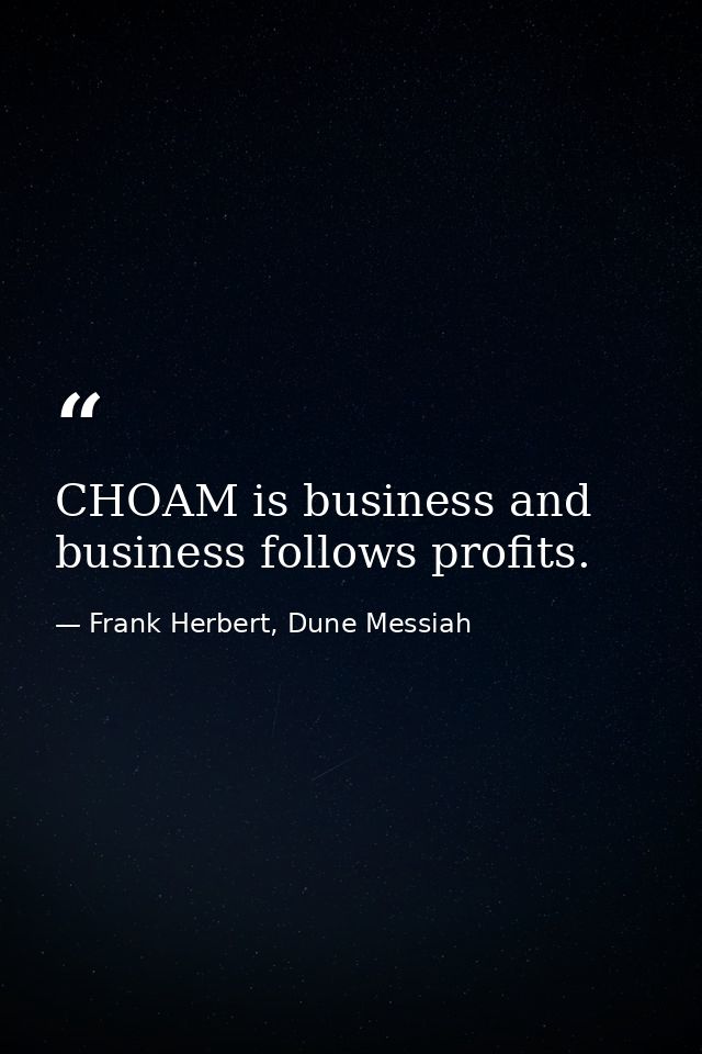 CHOAM is business and business follows profits. — Frank Herbert, Dune Messiah