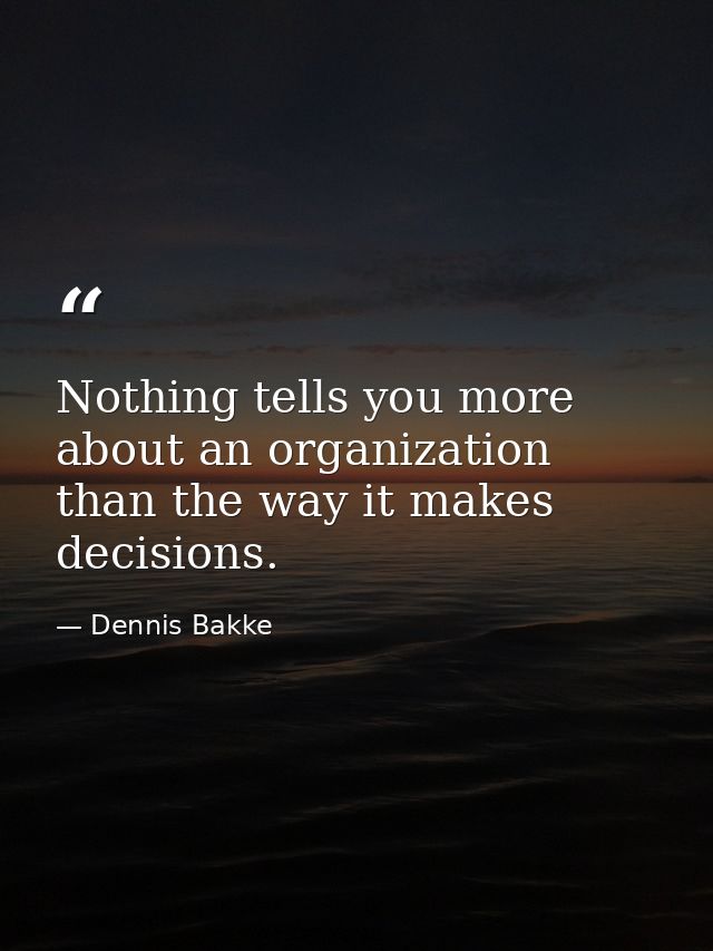 Nothing tells you more about an organization than the way it makes decisions. — Dennis Bakke