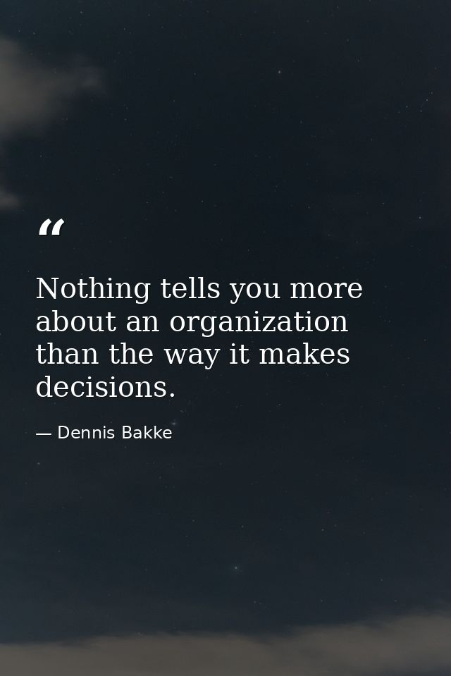 Nothing tells you more about an organization than the way it makes decisions. — Dennis Bakke