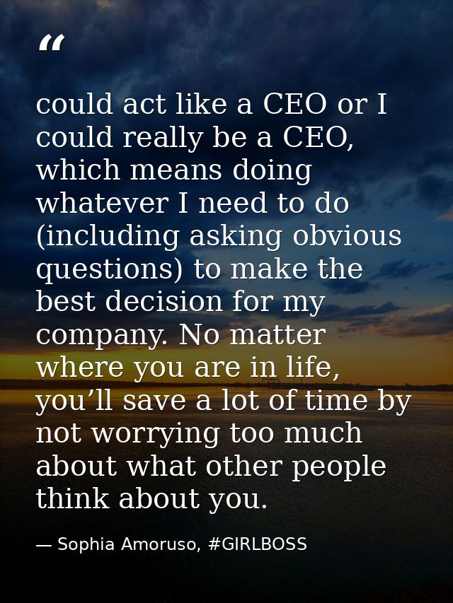 could act like a CEO or I could really be a CEO, which means doing whatever I need to do (including asking obvious quest — Sophia Amoruso, #GIRLBOSS