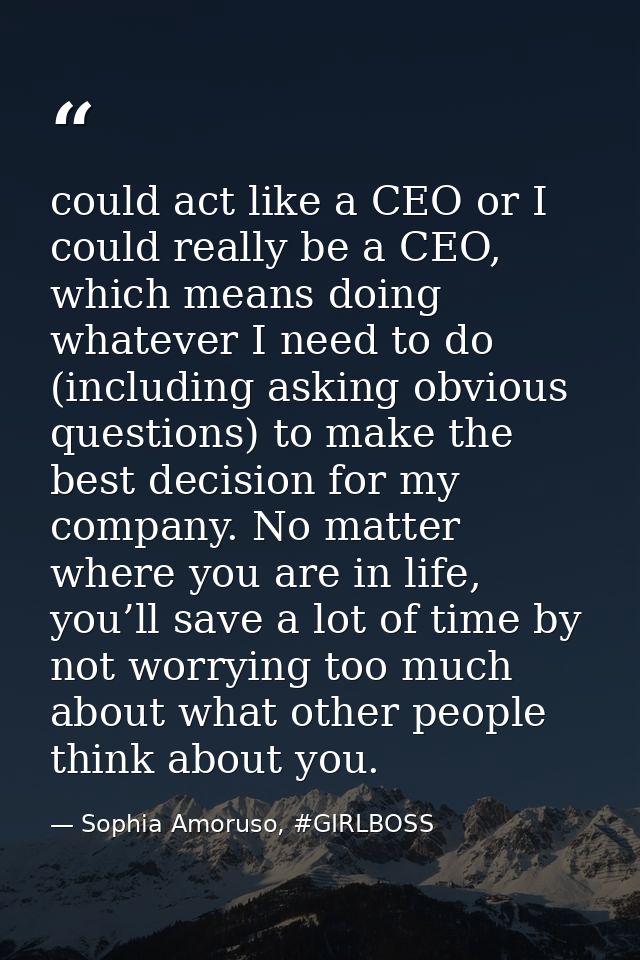 could act like a CEO or I could really be a CEO, which means doing whatever I need to do (including asking obvious quest — Sophia Amoruso, #GIRLBOSS