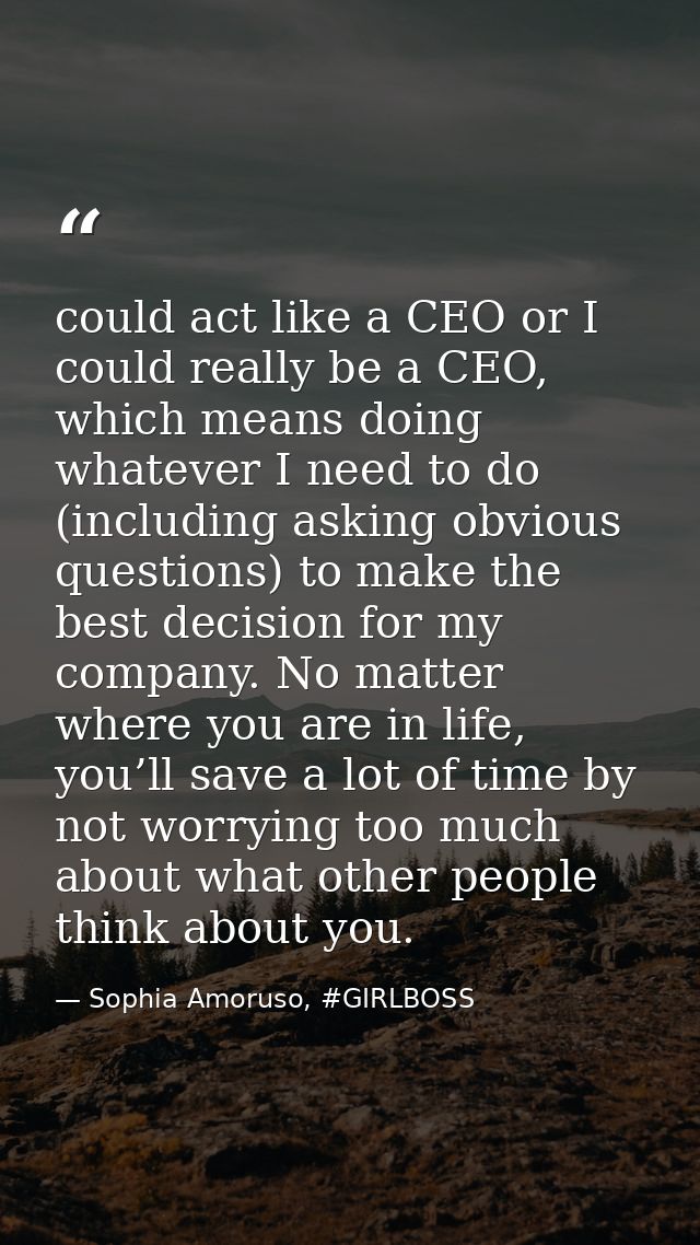 could act like a CEO or I could really be a CEO, which means doing whatever I need to do (including asking obvious quest — Sophia Amoruso, #GIRLBOSS