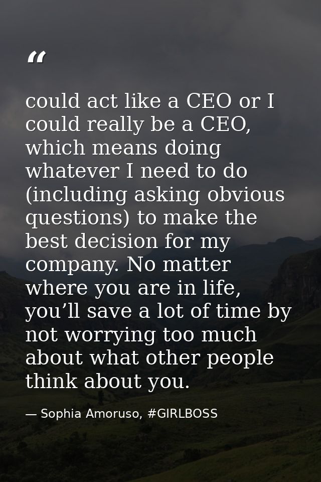 could act like a CEO or I could really be a CEO, which means doing whatever I need to do (including asking obvious quest — Sophia Amoruso, #GIRLBOSS