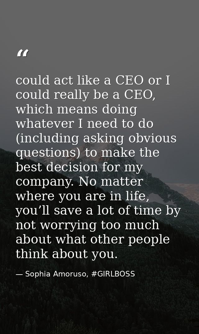 could act like a CEO or I could really be a CEO, which means doing whatever I need to do (including asking obvious quest — Sophia Amoruso, #GIRLBOSS