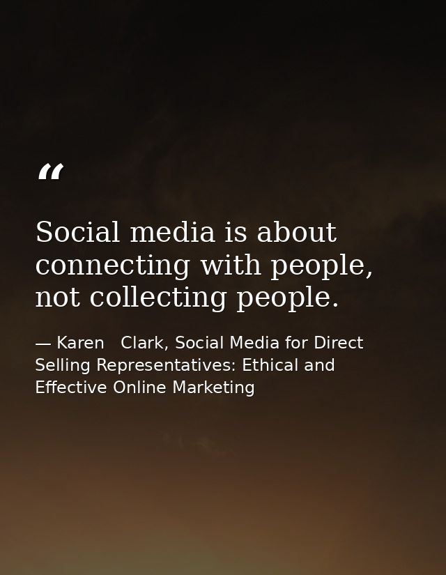 Social media is about connecting with people, not collecting people. — Karen   Clark, Social Media for Direct Selling Representatives: Ethical and Effective Online Marketing