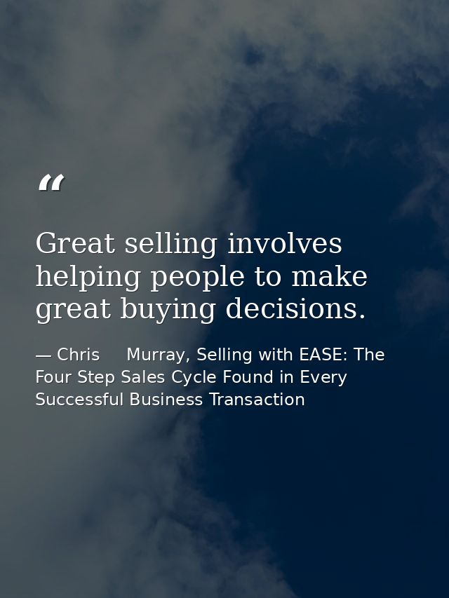 Great selling involves helping people to make great buying decisions. — Chris     Murray, Selling with EASE: The Four Step Sales Cycle Found in Every Successful Business Transaction