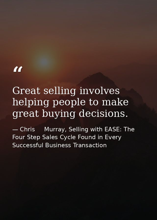 Great selling involves helping people to make great buying decisions. — Chris     Murray, Selling with EASE: The Four Step Sales Cycle Found in Every Successful Business Transaction