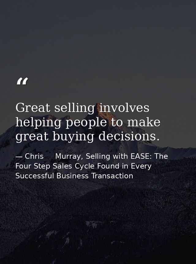 Great selling involves helping people to make great buying decisions. — Chris     Murray, Selling with EASE: The Four Step Sales Cycle Found in Every Successful Business Transaction