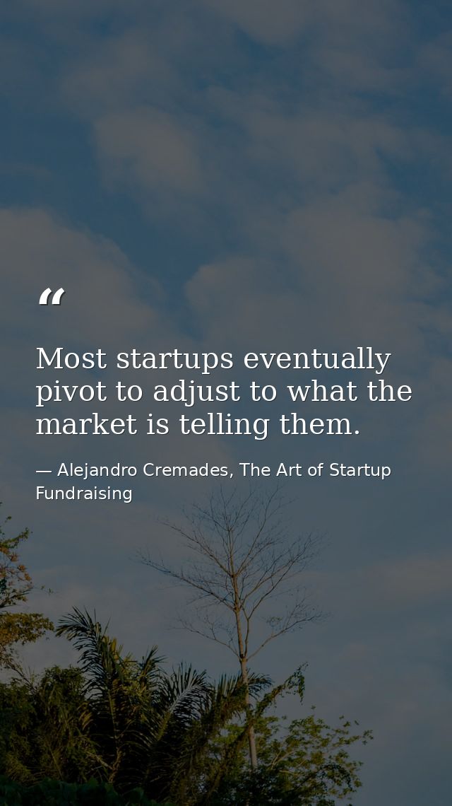 Most startups eventually pivot to adjust to what the market is telling them. — Alejandro Cremades, The Art of Startup Fundraising