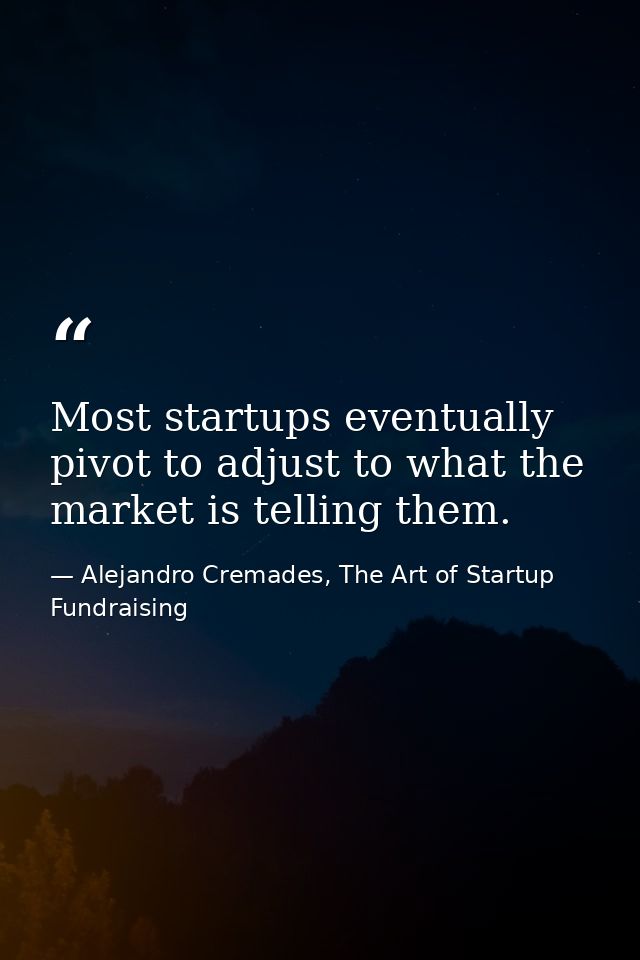 Most startups eventually pivot to adjust to what the market is telling them. — Alejandro Cremades, The Art of Startup Fundraising