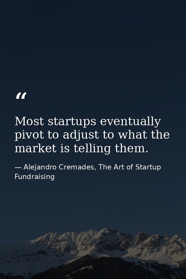 Most startups eventually pivot to adjust to what the market is telling them. — Alejandro Cremades, The Art of Startup Fundraising