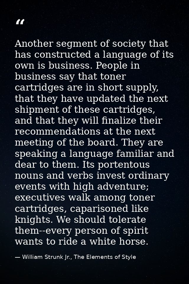 Another segment of society that has constructed a language of its own is business. People in business say that toner car — William Strunk Jr., The Elements of Style