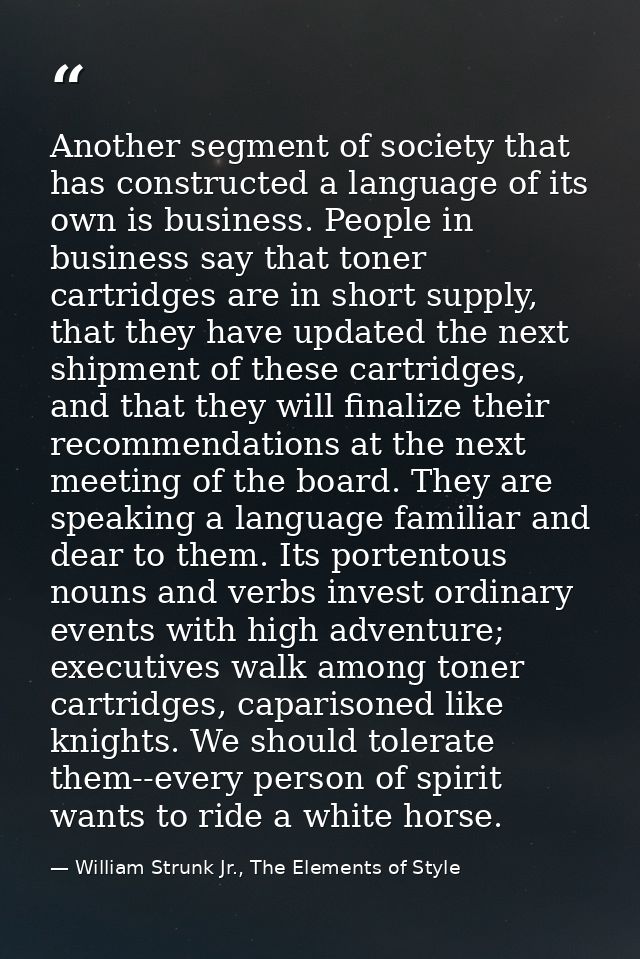 Another segment of society that has constructed a language of its own is business. People in business say that toner car — William Strunk Jr., The Elements of Style