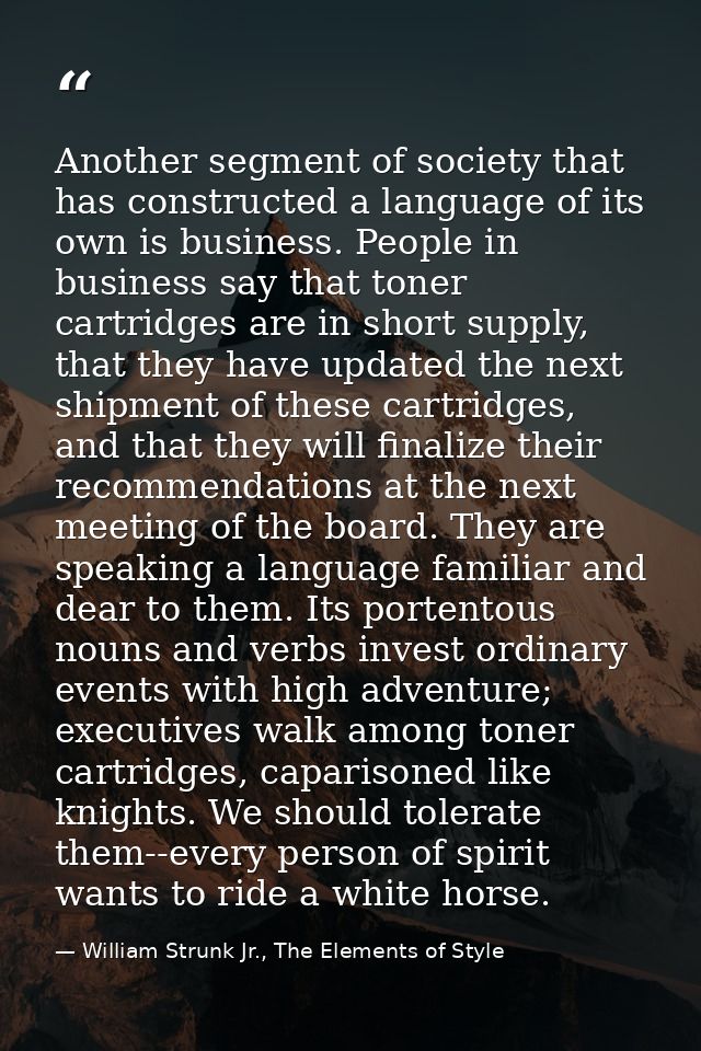 Another segment of society that has constructed a language of its own is business. People in business say that toner car — William Strunk Jr., The Elements of Style