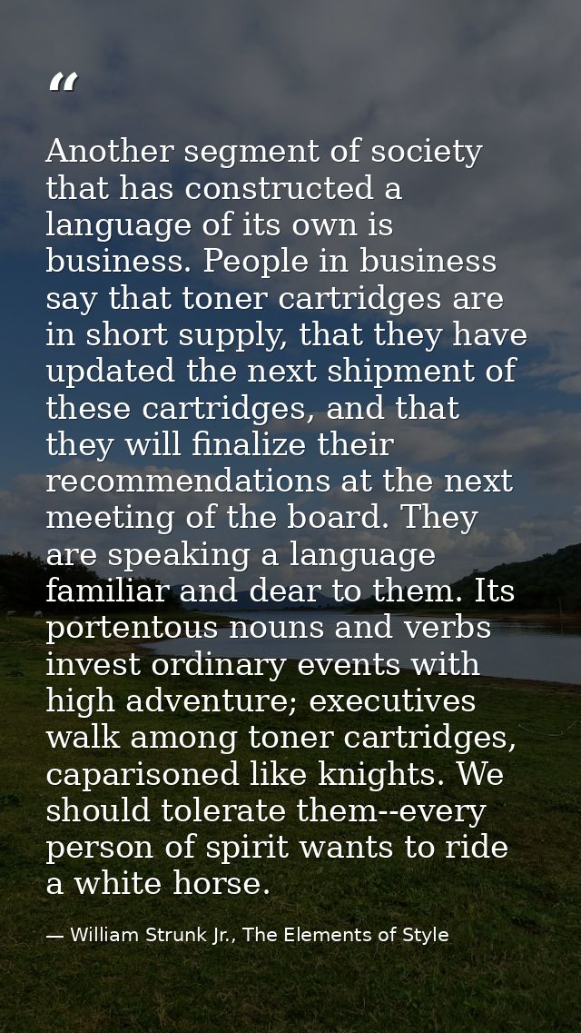 Another segment of society that has constructed a language of its own is business. People in business say that toner car — William Strunk Jr., The Elements of Style