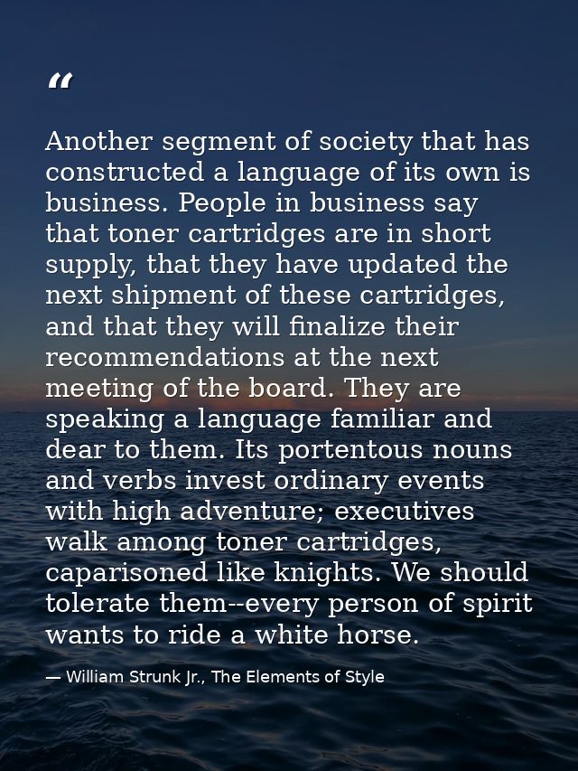 Another segment of society that has constructed a language of its own is business. People in business say that toner car — William Strunk Jr., The Elements of Style