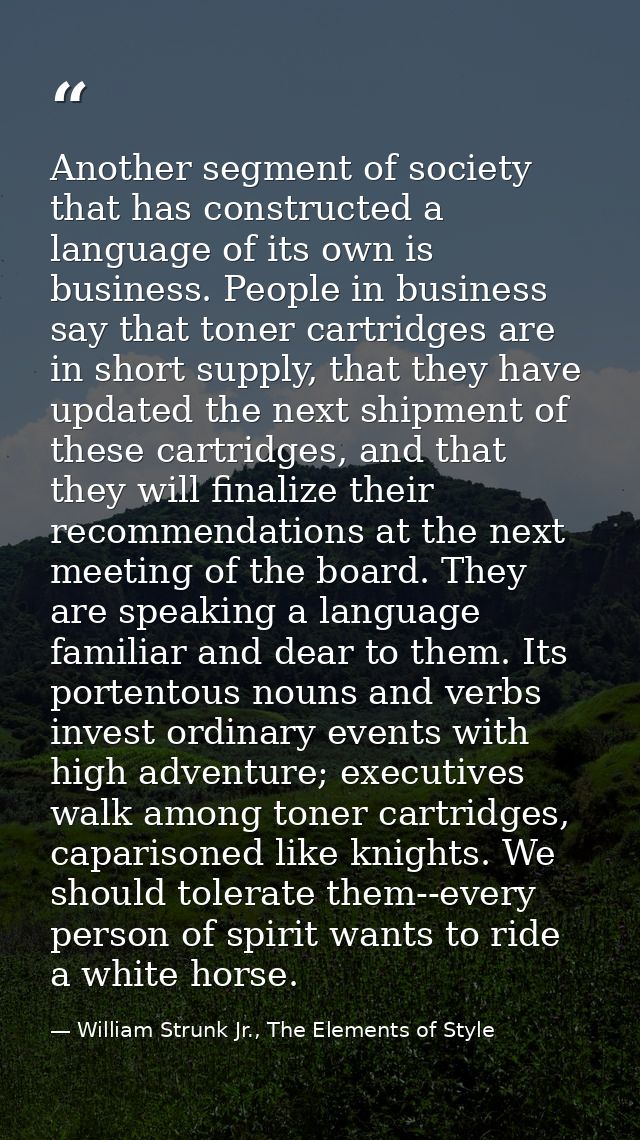 Another segment of society that has constructed a language of its own is business. People in business say that toner car — William Strunk Jr., The Elements of Style