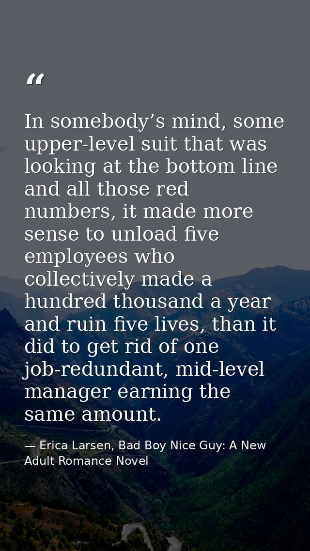 In somebody’s mind, some upper-level suit that was looking at the bottom line and all those red numbers, it made more se — Erica Larsen, Bad Boy Nice Guy: A New Adult Romance Novel
