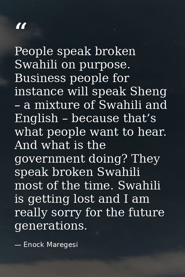 People speak broken Swahili on purpose. Business people for instance will speak Sheng – a mixture of Swahili and English — Enock Maregesi