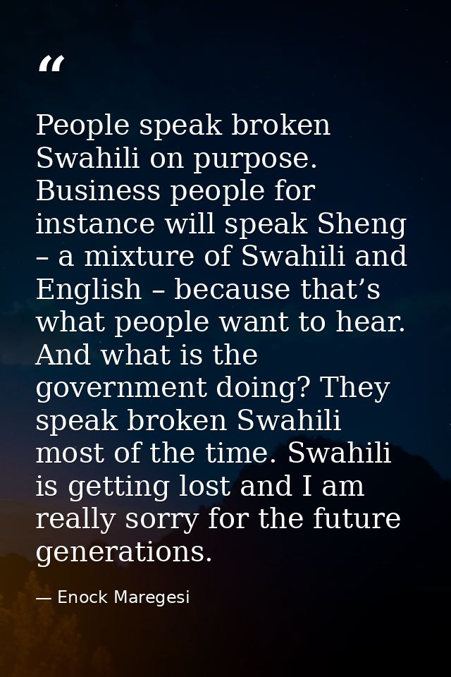 People speak broken Swahili on purpose. Business people for instance will speak Sheng – a mixture of Swahili and English — Enock Maregesi