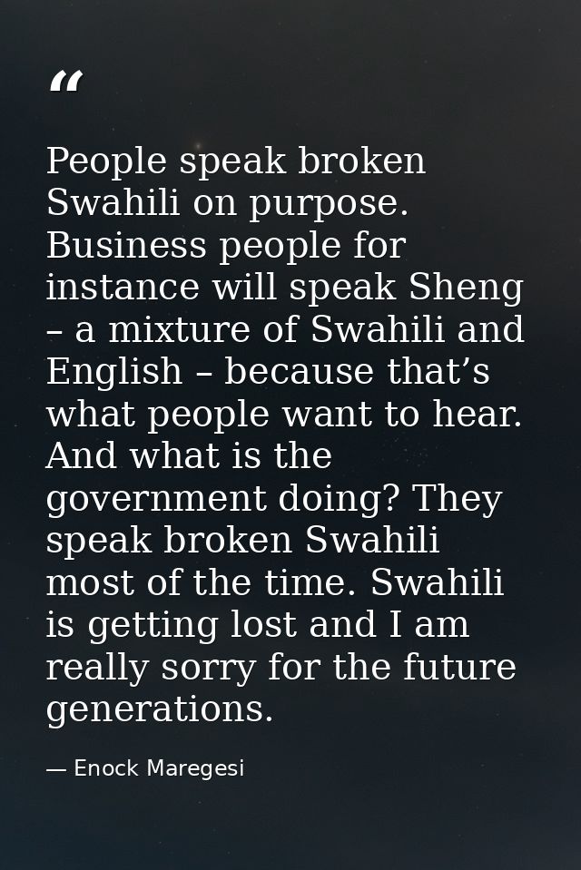 People speak broken Swahili on purpose. Business people for instance will speak Sheng – a mixture of Swahili and English — Enock Maregesi