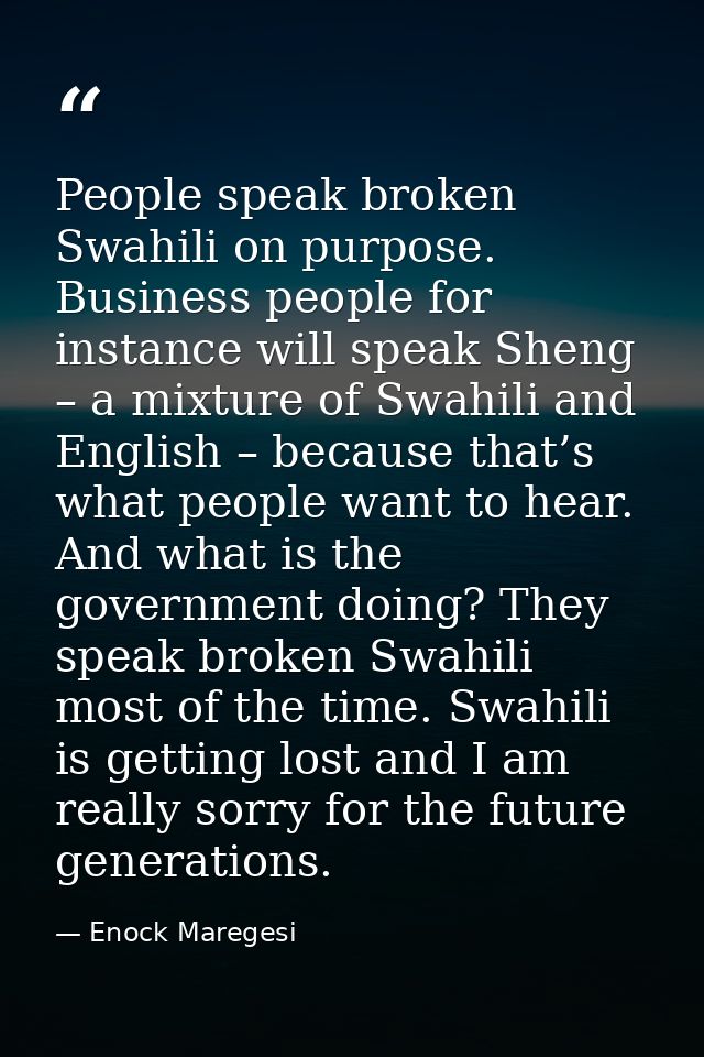 People speak broken Swahili on purpose. Business people for instance will speak Sheng – a mixture of Swahili and English — Enock Maregesi