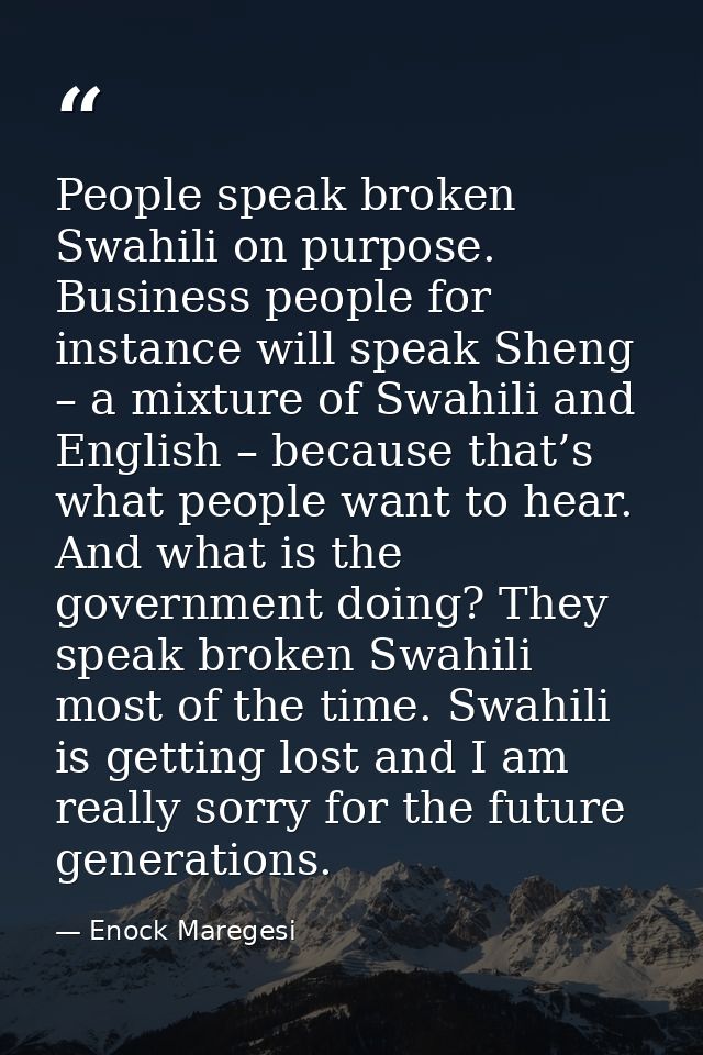 People speak broken Swahili on purpose. Business people for instance will speak Sheng – a mixture of Swahili and English — Enock Maregesi
