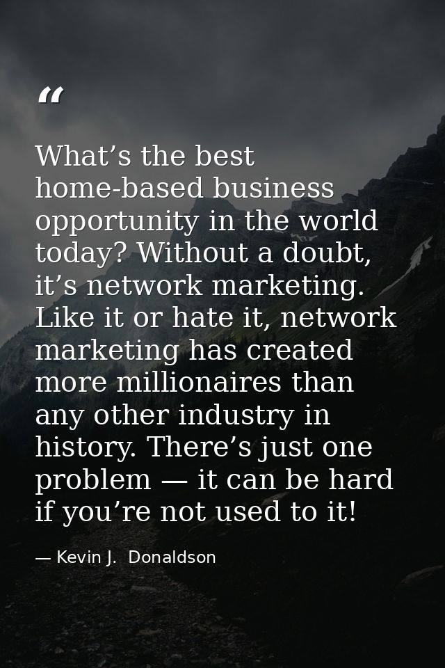 What’s the best home-based business opportunity in the world today? Without a doubt, it’s network marketing. Like it or  — Kevin J.  Donaldson