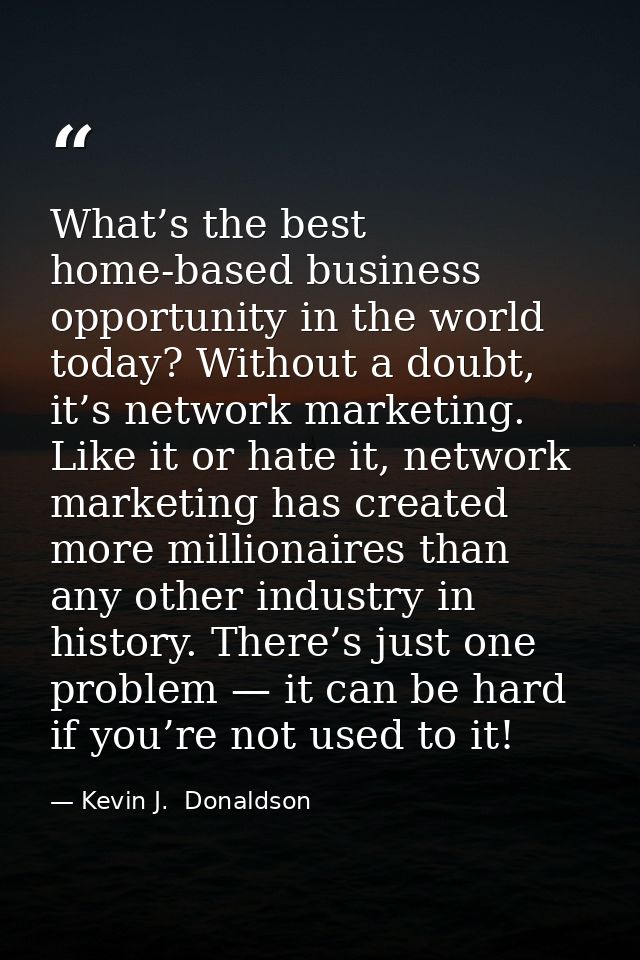 What’s the best home-based business opportunity in the world today? Without a doubt, it’s network marketing. Like it or  — Kevin J.  Donaldson