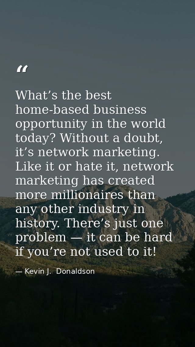 What’s the best home-based business opportunity in the world today? Without a doubt, it’s network marketing. Like it or  — Kevin J.  Donaldson